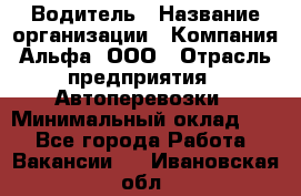 Водитель › Название организации ­ Компания Альфа, ООО › Отрасль предприятия ­ Автоперевозки › Минимальный оклад ­ 1 - Все города Работа » Вакансии   . Ивановская обл.